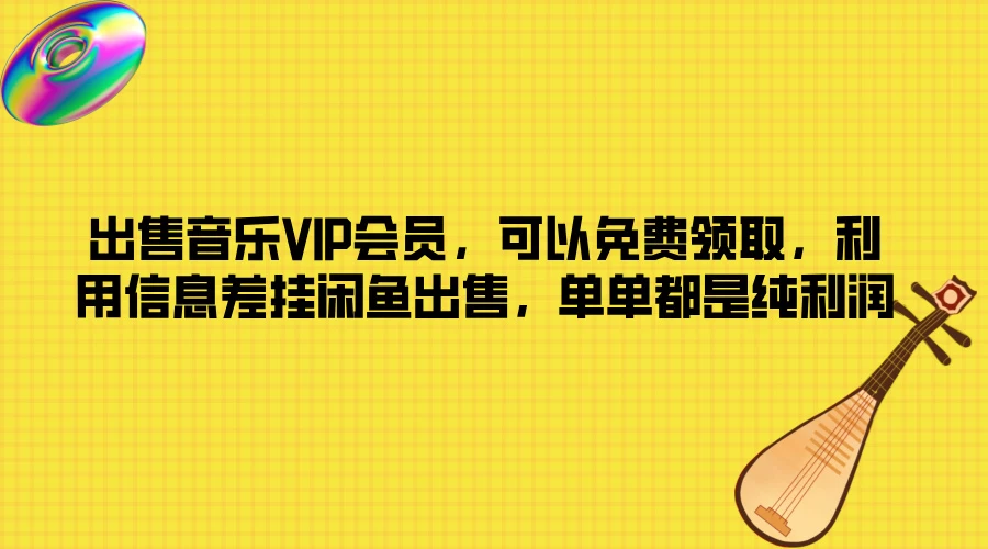 出售音乐VIP会员，可以免费领取，利用信息差挂闲鱼出售，单单都是纯利润 - 天能资源