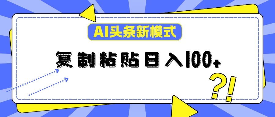 AI今日头条新模式：复制粘贴轻松日入100+ - 天能资源