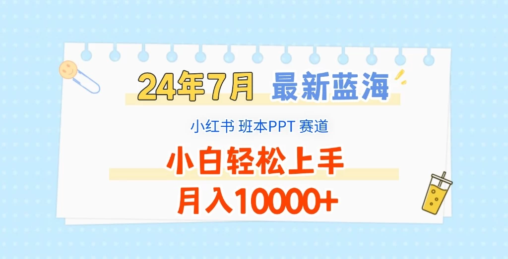 2024年7月最新蓝海赛道，小红书班本PPT项目，小白轻松上手，月入10000+ - 天能资源