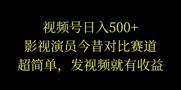 视频号日入500+，影视演员今昔对比赛道，超简单，发视频就有收益 - 天能资源