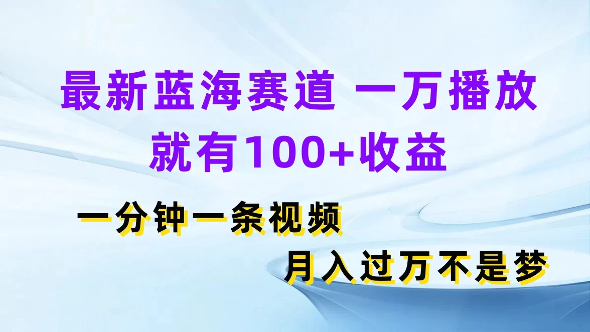 最新蓝海赛道，一万播放就有100+收益，一分钟一条视频，月入过万不是梦 - 天能资源