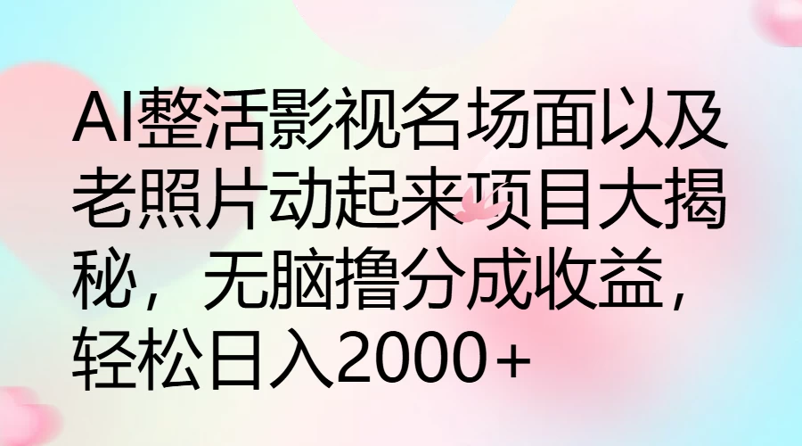 AI整活影视名场面以及老照片动起来项目大揭秘，无脑撸分成收益，轻松日入2000+ - 天能资源