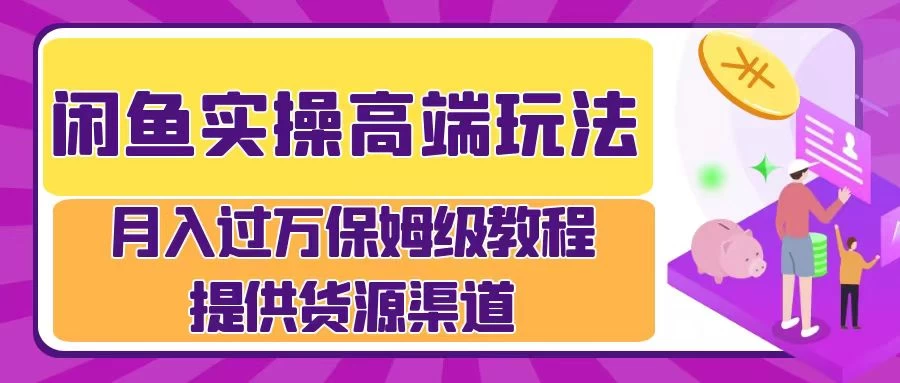 闲鱼实操高端玩法，月入过万保姆级教程，提供货源渠道 - 天能资源