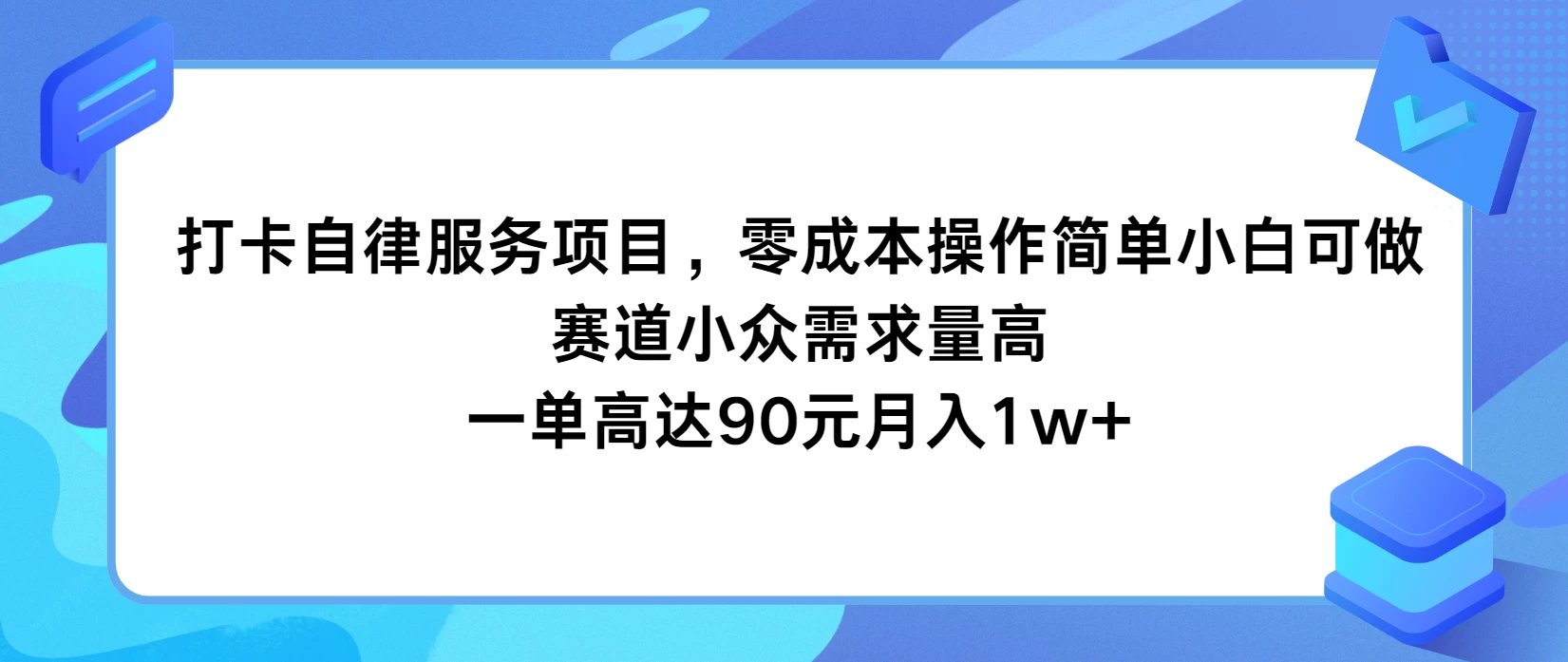 打卡自律服务项目，零成本操作简单小白可做，赛道小众需求量高，一单高达90元月入1w+ - 天能资源