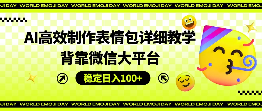 AI高效制作表情包详细教学，背靠微信大平台，稳定日入100+ - 天能资源