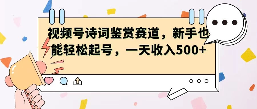 视频号赛道——诗词鉴赏，新手也能轻松起号，一天收入500+ - 天能资源