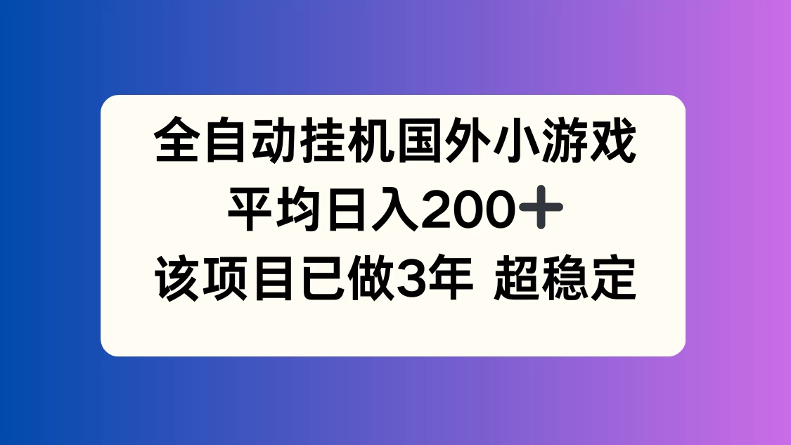 全自动挂机国外小游戏，平均日入200+，此项目已经做了3年，稳定持久 - 天能资源