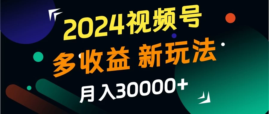 2024视频号多收益新玩法，月入3w+，新手小白都能简单上手！ - 天能资源