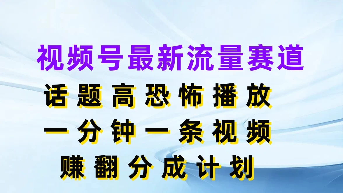 视频号最新流量赛道，话题高恐怖播放，一分钟一条视频赚翻分成计划 - 天能资源