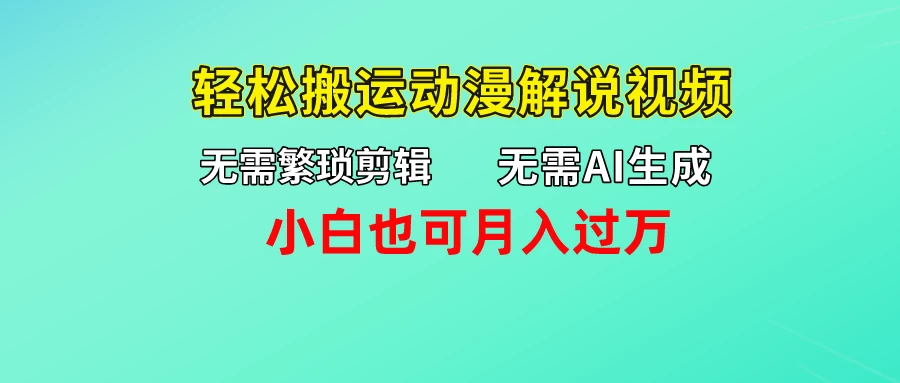 无需AI生成，无需繁琐剪辑，轻松搬运动漫解说视频，小白也可月入过万 - 天能资源
