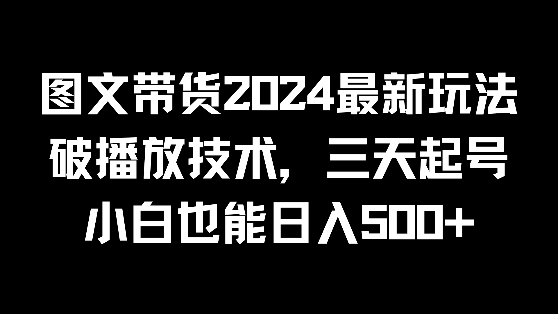 图文带货2024最新玩法，破播放技术，三天起号，小白也能日入500+ - 天能资源