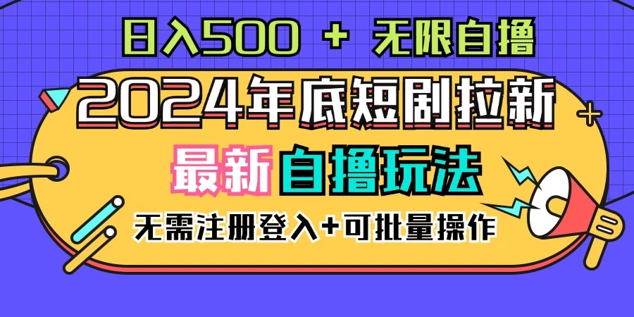 2024年底最新短剧拉新自撸项目，无需手机注册登录，日入500+ - 天能资源