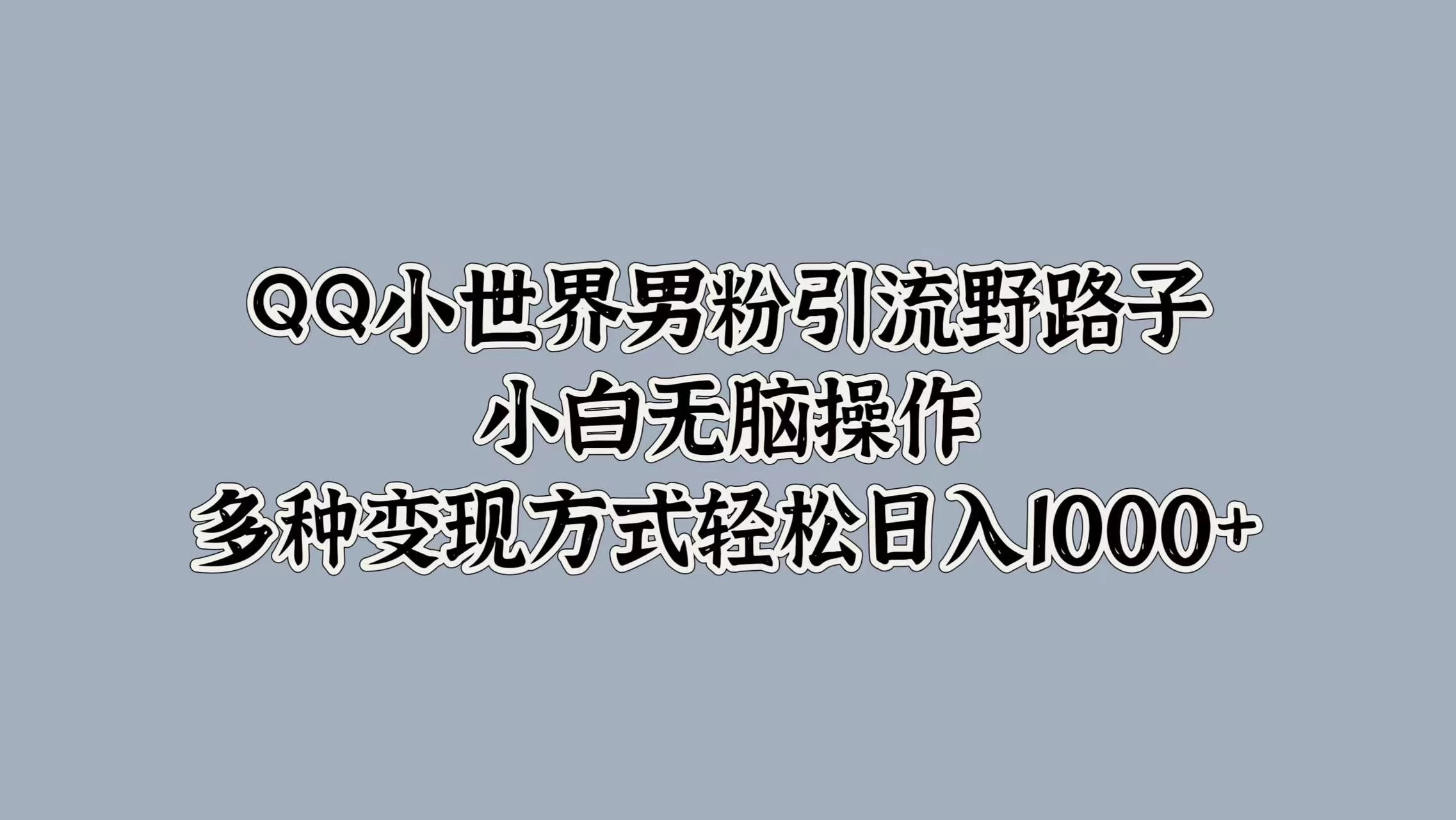 QQ小世界男粉引流野路子，小白无脑操作，多种变现方式轻松日入1000+ - 天能资源