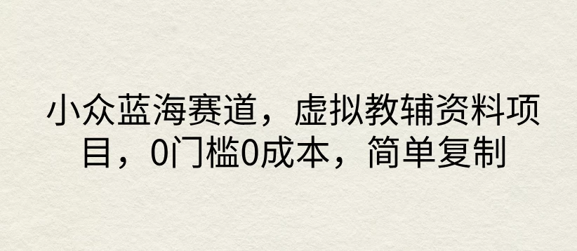 小众蓝海赛道，虚拟教辅资料项目，0门槛0成本，简单复制 - 天能资源