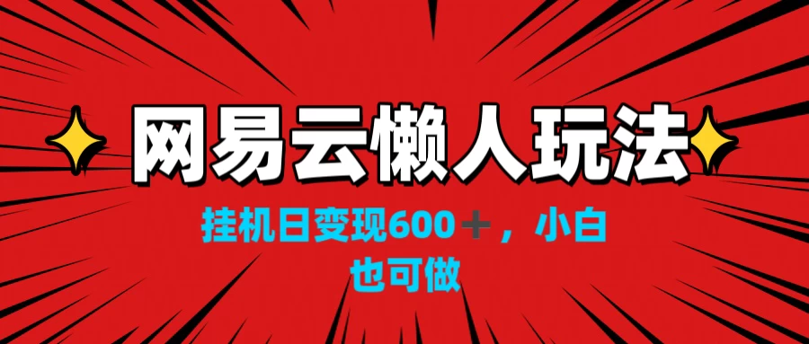 网易云懒人玩法，挂机日变现600+，小白也能做 - 天能资源