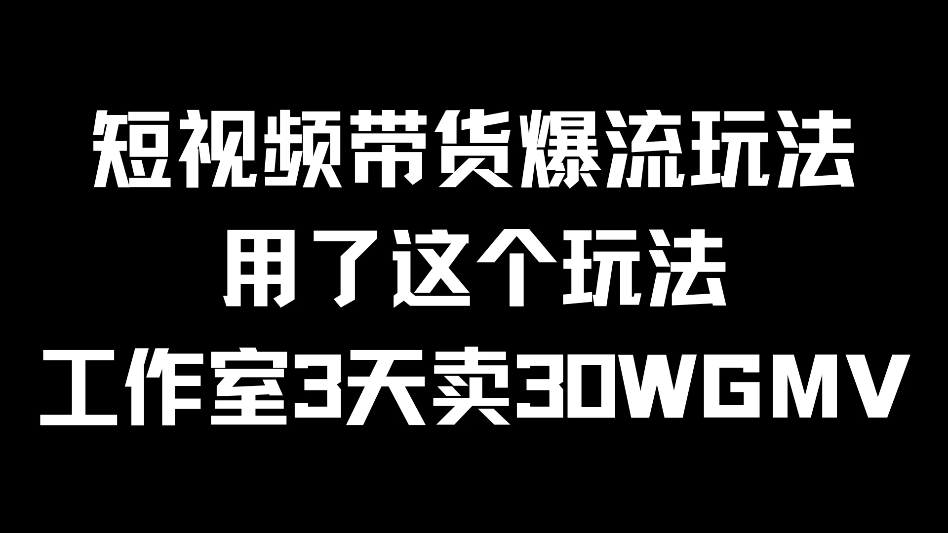 短视频带货爆流玩法，用了这个玩法，工作室3天卖出30WGMV - 天能资源