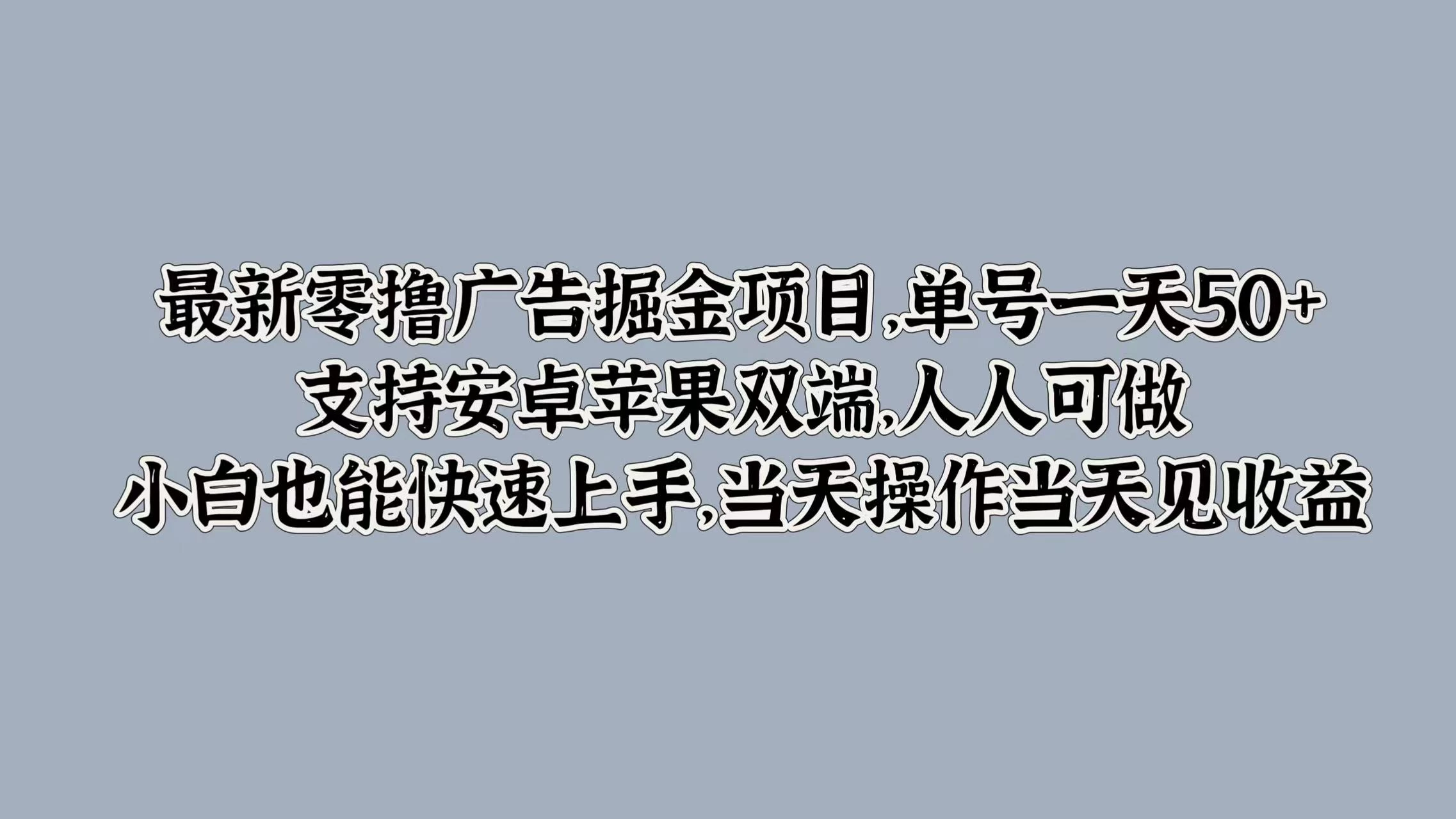 最新零撸广告掘金项目，单号一天50+，支持安卓苹果双端，人人可做，小白也能快速上手，当天操作当天见收益 - 天能资源