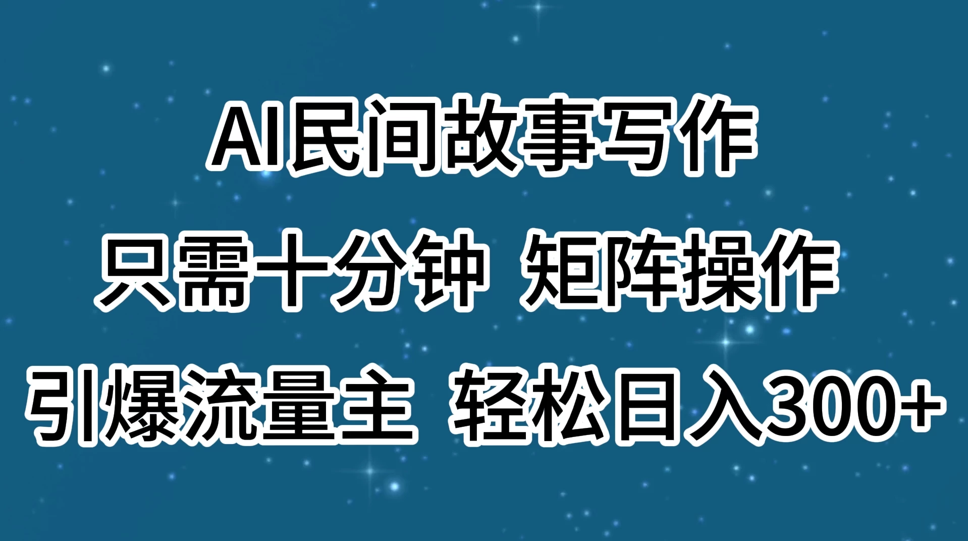 AI民间故事写作，只需十分钟，矩阵操作，引爆流量主，轻松日入300+ - 天能资源