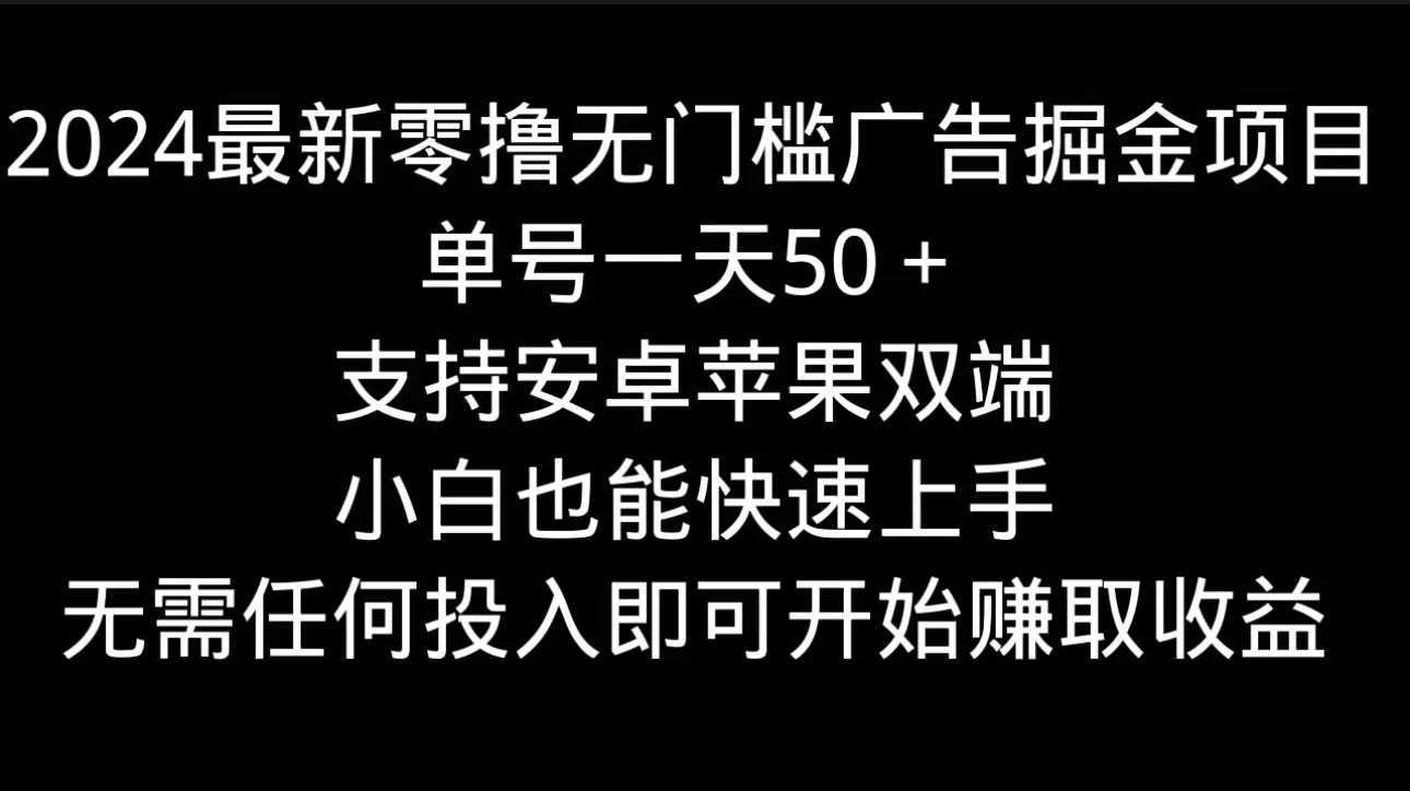 2024最新零撸无门槛广告掘金项目，单号一天50＋，支持安卓苹果双端，小白也能快速上手 - 天能资源