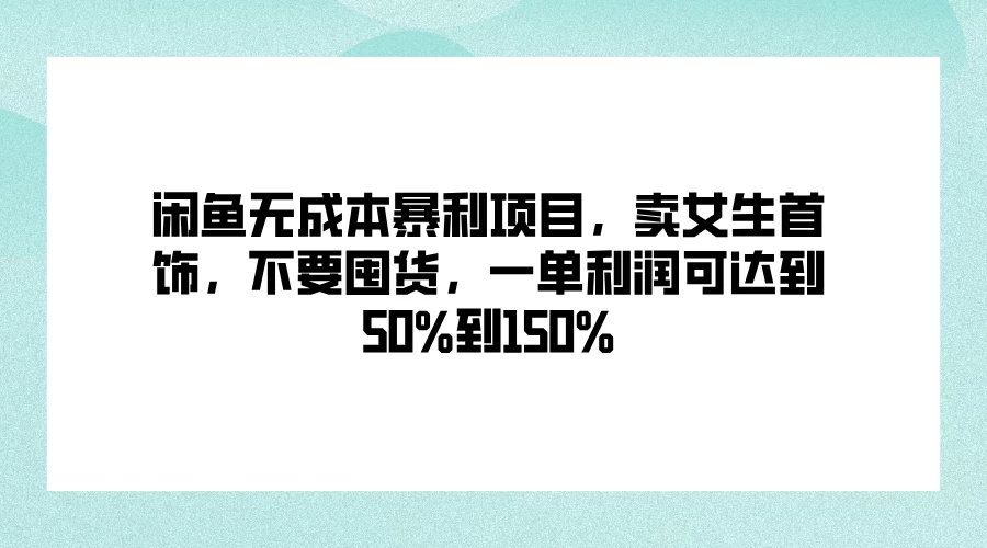 闲鱼无成本暴利项目，卖女生首饰，不要囤货，一单利润可达到50%到150% - 天能资源