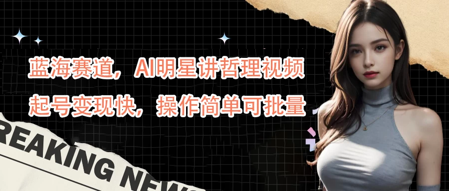 蓝海赛道，AI明星讲哲理视频，起号变现快，操作简单可批量 - 天能资源