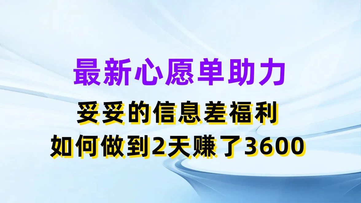 最新心愿单助力，妥妥的信息差福利，如何做到2天赚了3600 - 天能资源