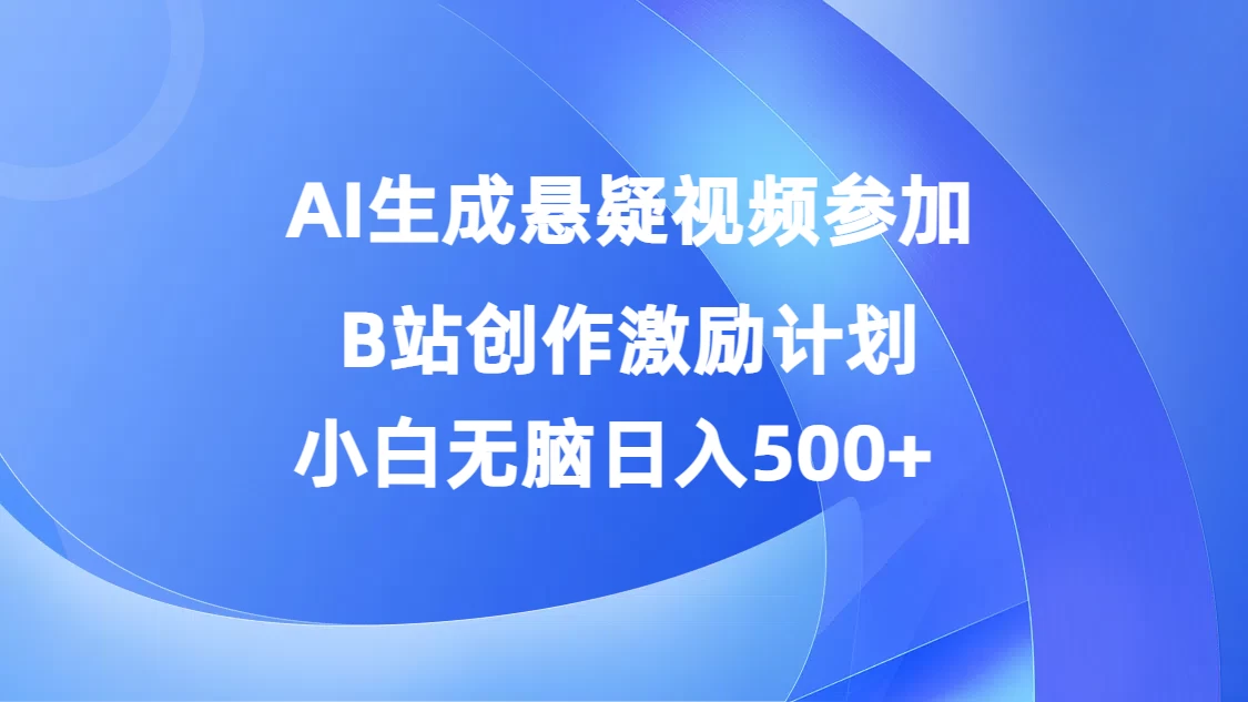 AI生成悬疑视频参加B站创作激励计划，小白无脑日入500+ - 天能资源
