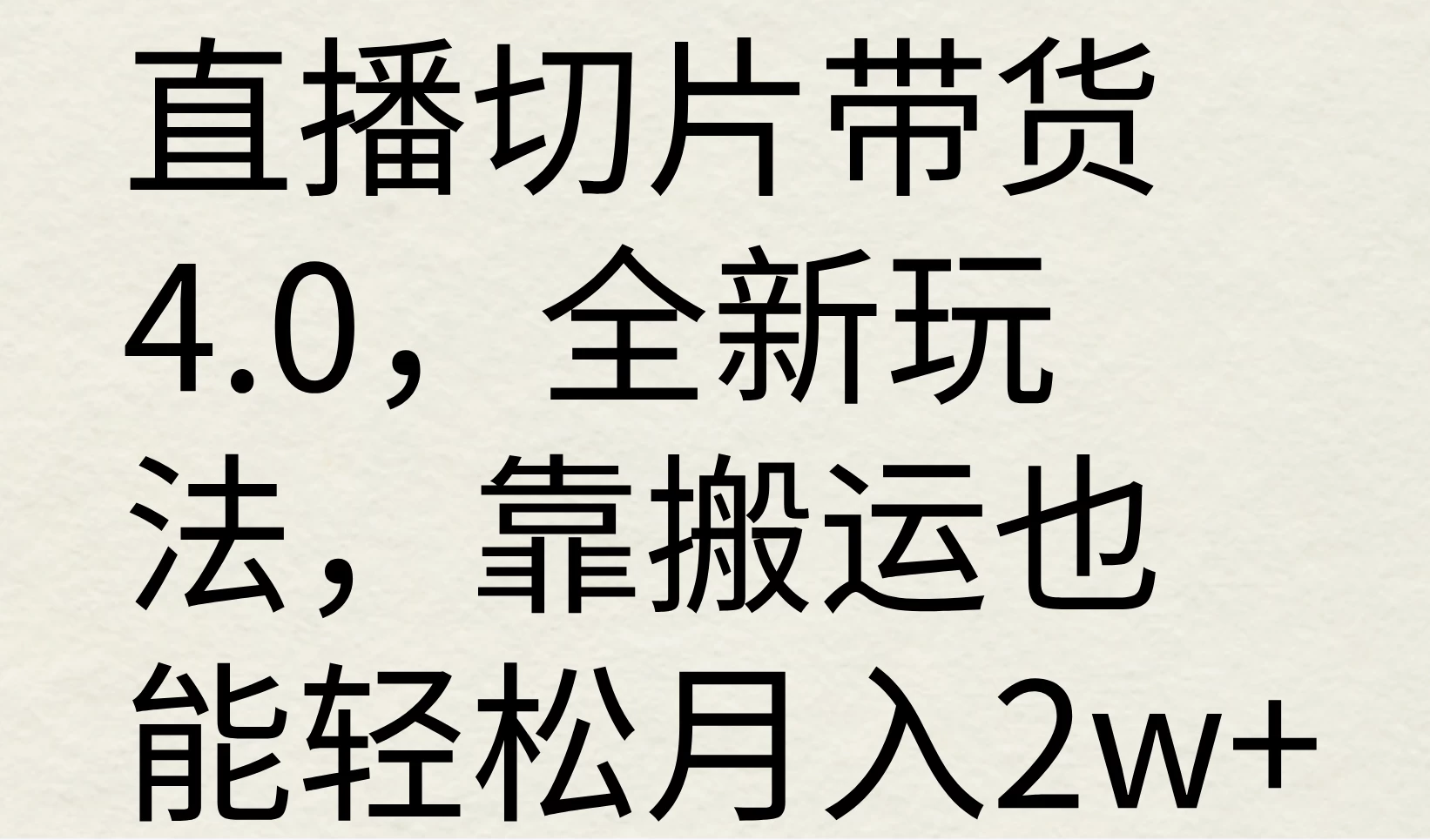 直播切片带货4.0，全新玩法，靠搬运也能轻松月入2w+ - 天能资源