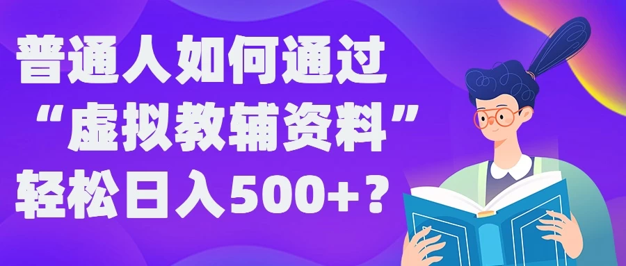 普通人如何通过“虚拟教辅”资料轻松日入500+ - 天能资源