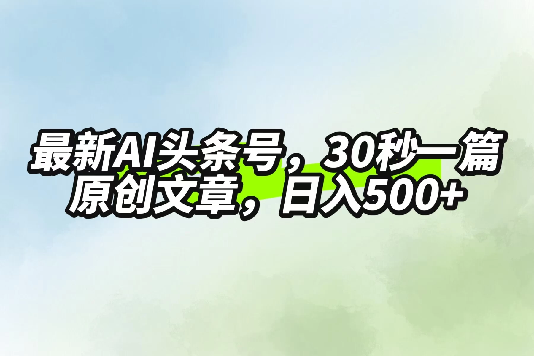 最新AI头条，30秒1篇原创文章，一天500+，落地保姆级教程 - 天能资源