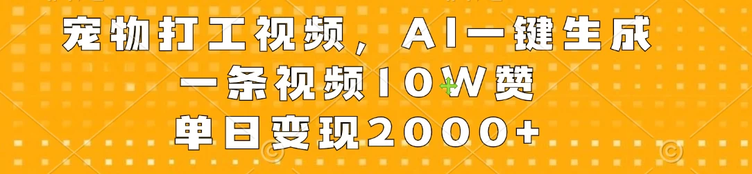 宠物打工视频，AI一键生成，一条视频10W赞，单日变现2000+ - 天能资源