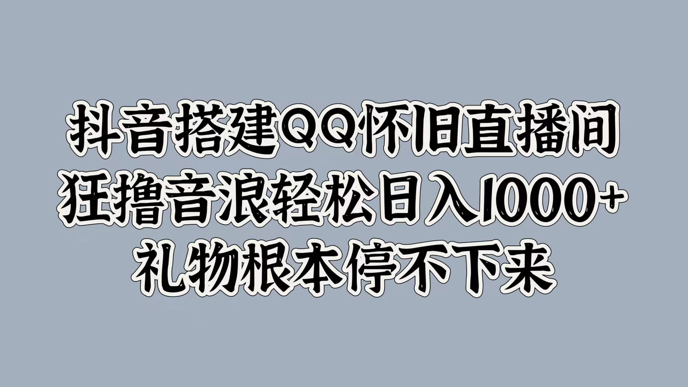 抖音搭建QQ怀旧直播间，狂撸音浪轻松日入1000+礼物根本停不下来 - 天能资源