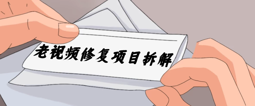 老视频修复项目拆解，稳定月入过万，需求大，利润高 - 天能资源