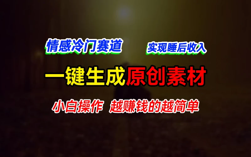 情感冷门蓝海赛道，轻松生成原创素材，小白快速上手获取收益，越赚钱的事越简单 - 天能资源