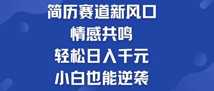 揭秘！简历模板赛道的新风口，情感共鸣，轻松日入千元，小白也能逆袭！ - 天能资源