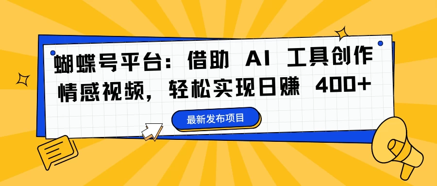 蝴蝶号平台：借助 AI 工具创作情感视频，轻松实现日赚 400+ - 天能资源