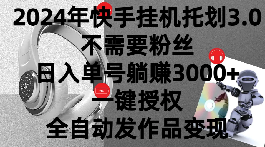 2024年挂机托管计划3.0，不需要粉丝，日入单号躺赚3000+，一键授权自动发作品变现 - 天能资源