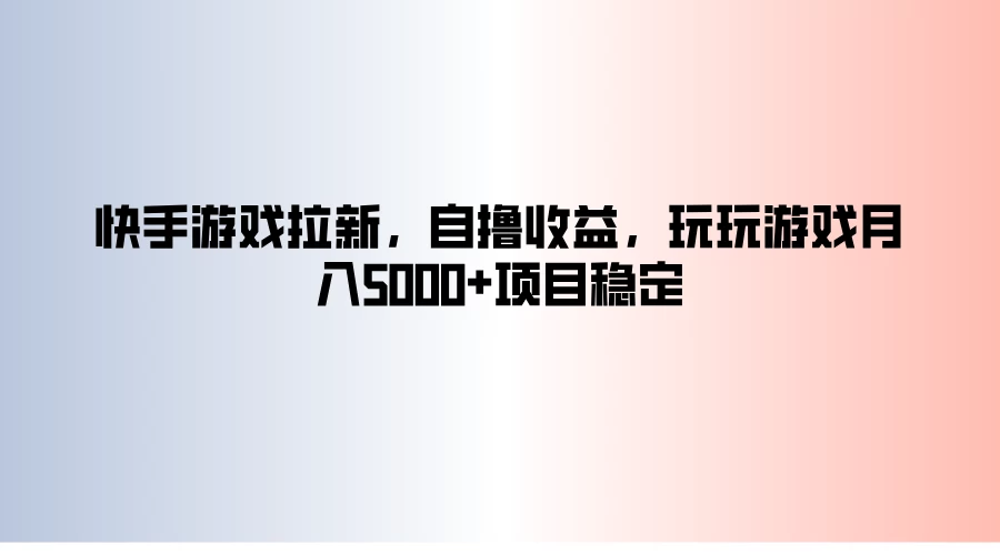 快手游戏拉新，自撸收益，玩玩游戏月入5000+项目稳定 - 天能资源