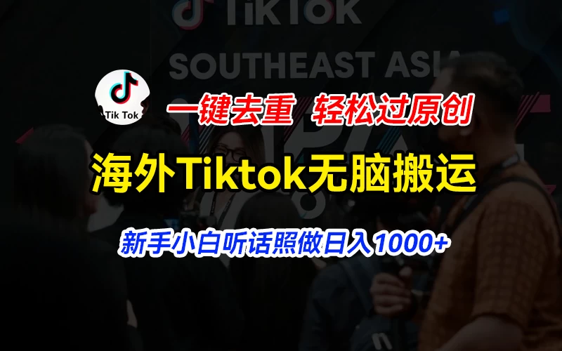 海外Tiktok短视频无脑搬运，一键去重轻松过原创，新手小白听话照做日入1000+ - 天能资源