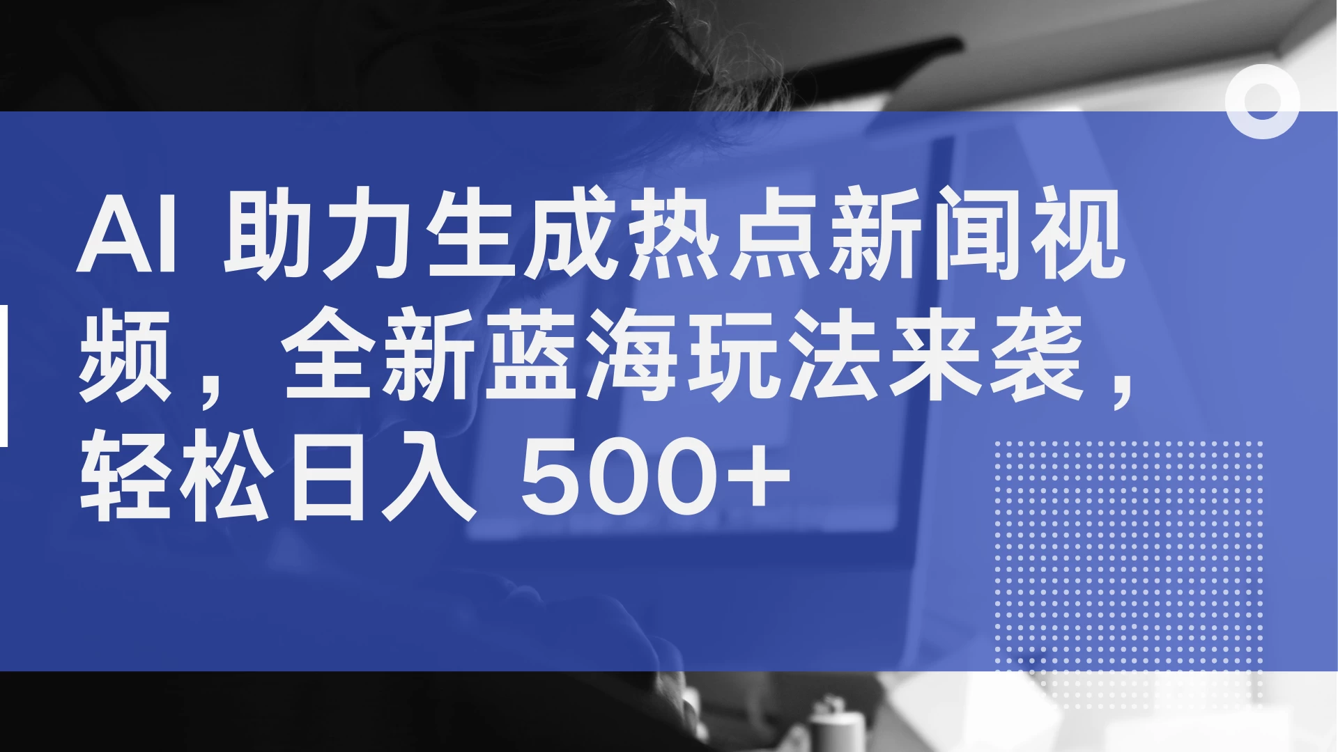 AI 助力生成热点新闻视频，全新蓝海玩法来袭，轻松日入 500+ - 天能资源