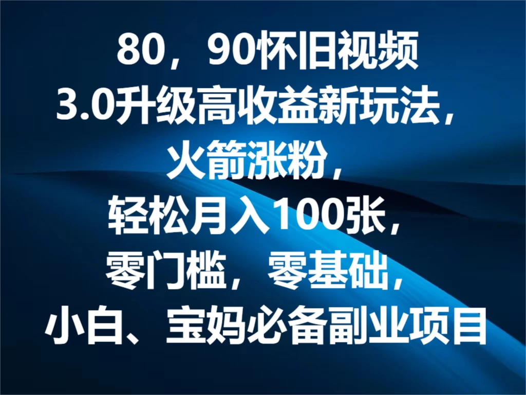 80，90怀旧视频3.0升级高收益变现新玩法，火箭涨粉，轻松月入100张，零门槛，零基础，小白、宝妈必备副业项目，可批量放大操作 - 天能资源