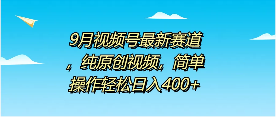 9月视频号最新赛道，纯原创视频，简单操作轻松日入400+ - 天能资源