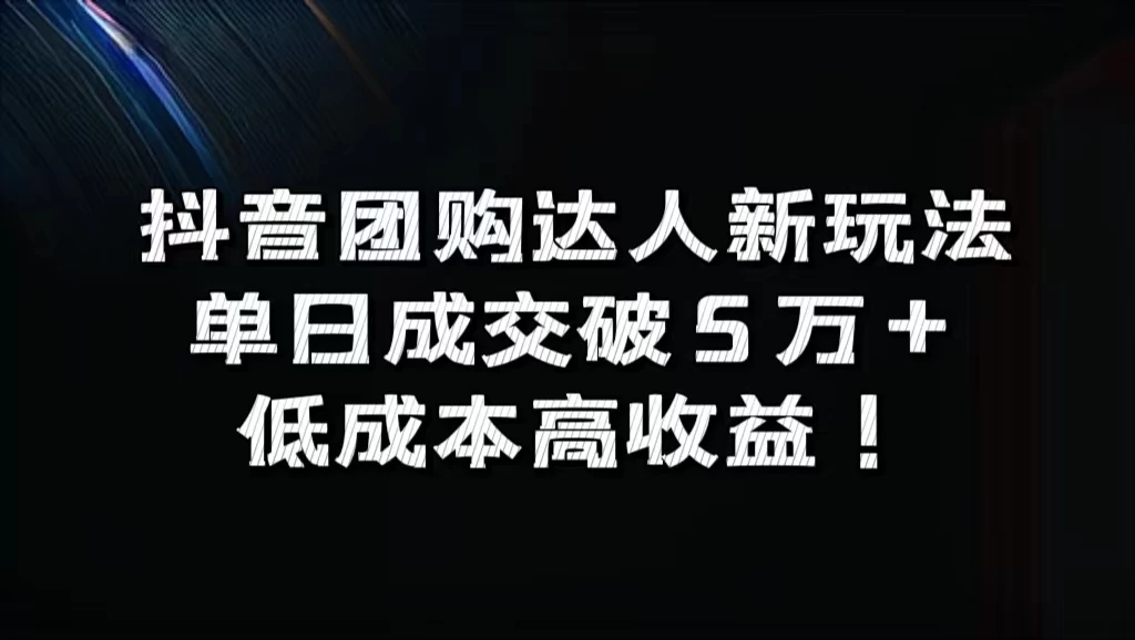 抖音团购达人新玩法，单日成交破5万+，低成本高收益！ - 天能资源