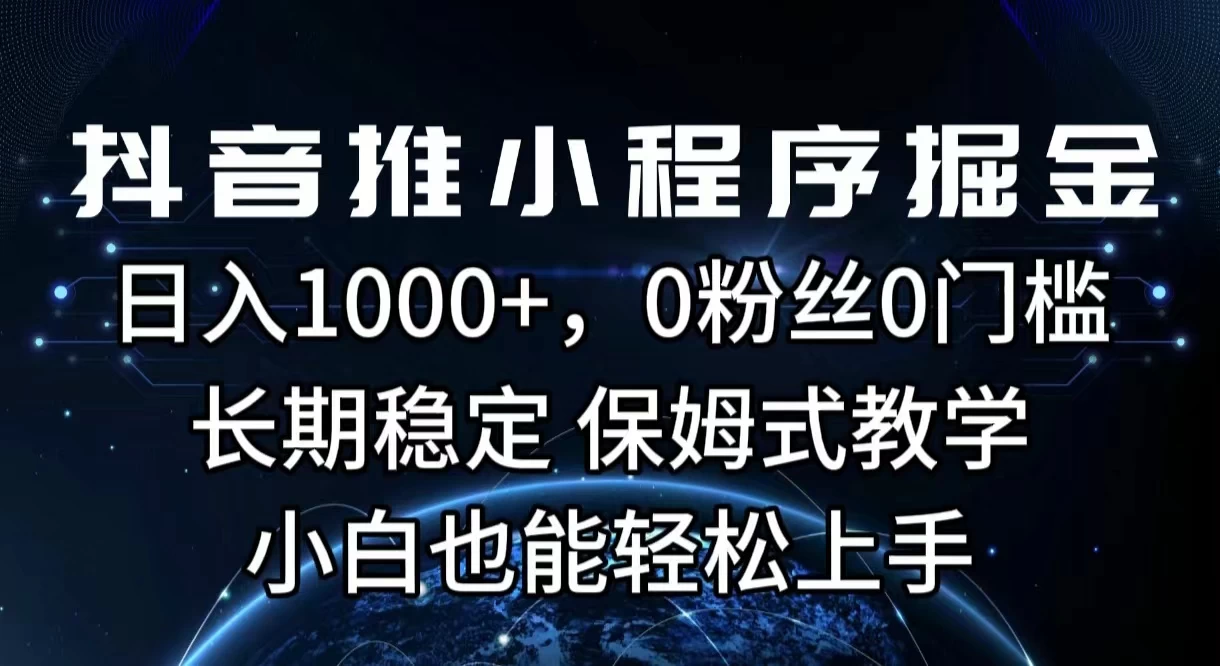抖音推小程序掘金，日入1000+，0粉丝0门槛，长期稳定，保姆式教学，小白也能轻松上手 - 天能资源