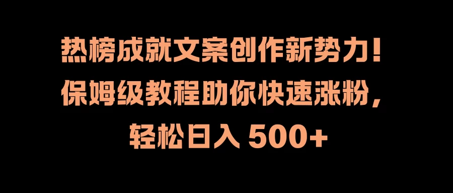 热榜成就文案创作新势力！保姆级教程助你快速涨粉，轻松日入 500+ - 天能资源