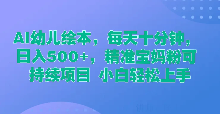 AI幼儿绘本，每天十分钟，日入500+，精准宝妈粉可持续项目 小白轻松上手 - 天能资源