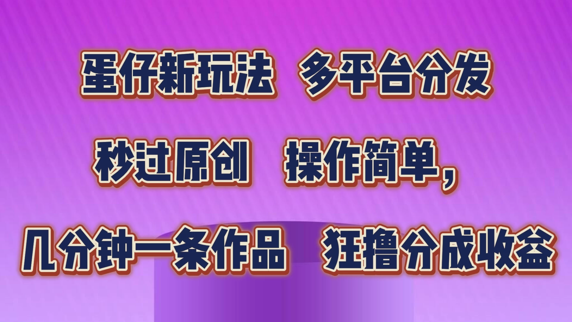 蛋仔新玩法，多平台分发，秒过原创，操作简单，几分钟一条作品，狂撸分成收益 - 天能资源