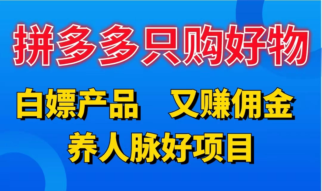 拼多多只购好物，白嫖产品，又赚佣金，养人脉好项目，轻松日入3位数 - 天能资源