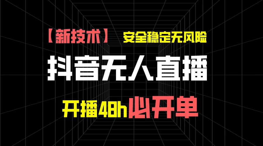 抖音无人直播带货项目【新技术】，安全稳定无风险，开播48h必开单，单日单号收益1000+ - 天能资源