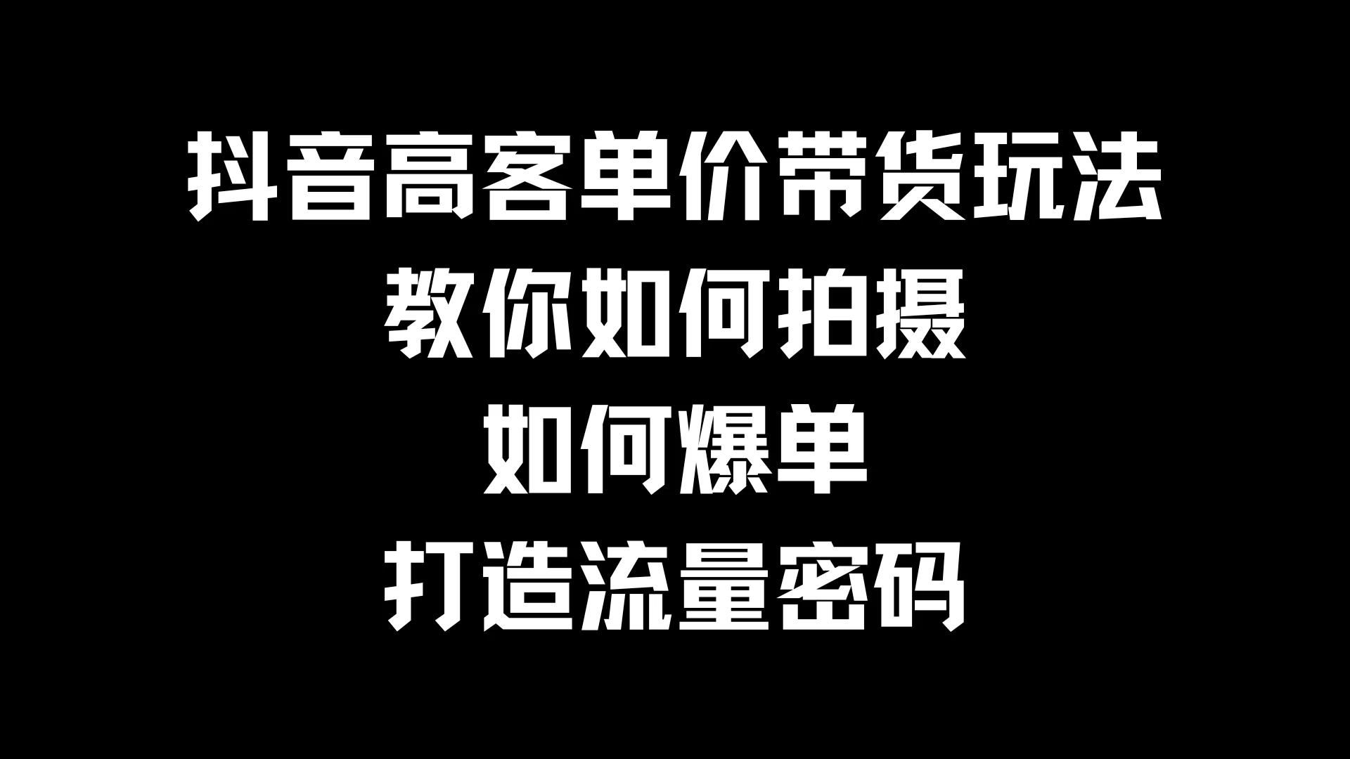 抖音高客单价带货玩法，教你如何拍摄，如何爆单，打造流量密码 - 天能资源